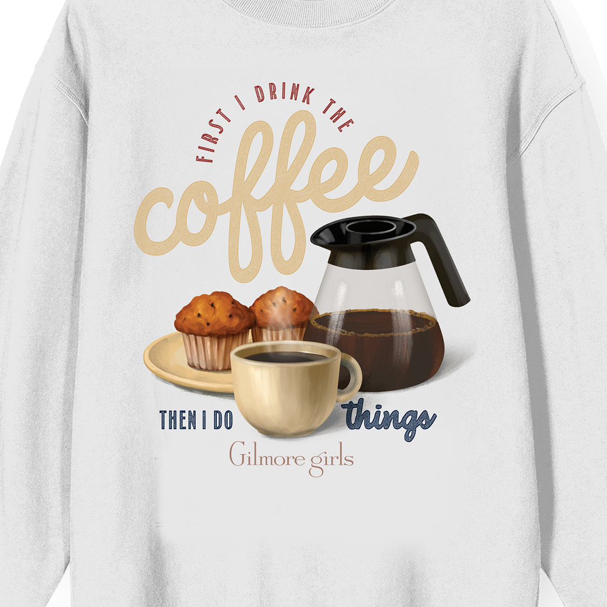 Gilmore Girls First I Drink the Coffee Sweatshirt
